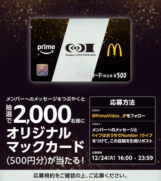 X懸賞(Twitter懸賞)】「Number_i」キャンペーンオリジナルマックカード500円分を2000名様にプレゼント【〆切2024年12月24日】  Prime Video（プライムビデオ）